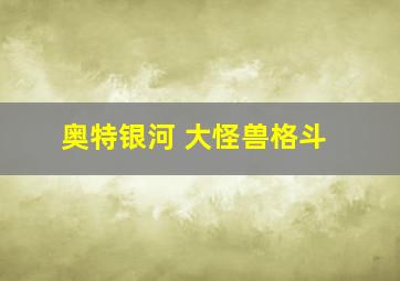 奥特银河 大怪兽格斗